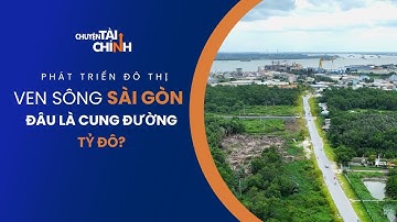 PHÁT TRIỂN ĐÔ THỊ VEN SÔNG SÀI GÒN: TỪ TẦM NHÌN “TỶ VIEW” ĐẾN CƠ HỘI TỶ ĐÔ | CHUYỆN TÀI CHÍNH
