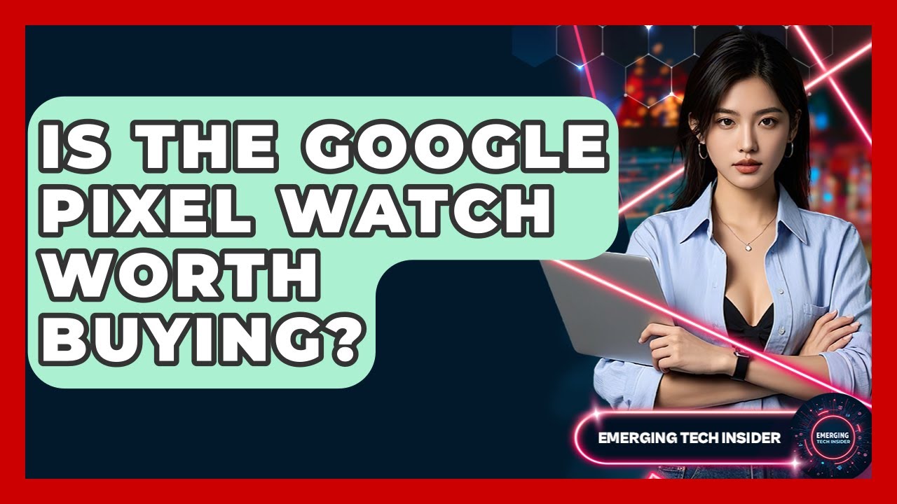 Is The Google Pixel Watch Worth Buying? - Emerging Tech Insider