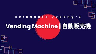 BERBAHASA JEPANG (3) - Vending Machine / 自動販売機