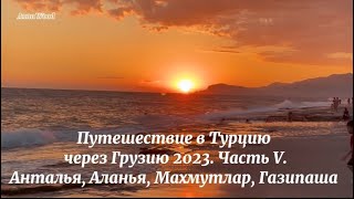 Путешествие в Турцию через Грузию 2023. Часть V. Анталья, Аланья, Махмутлар, Газипаша.