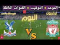 موعد مباراه ليفربول و كريستال بالاس القادمة في الجولة 34 من الدوري الإنجليزي والقنوات الناقلة