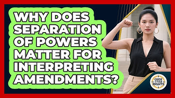 Why Does Separation Of Powers Matter For Interpreting Amendments? - Guide To Your Rights