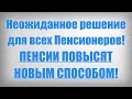 Неожиданное решение для всех Пенсионеров! ПЕНСИИ ПОВЫСЯТ НОВЫМ СПОСОБОМ!