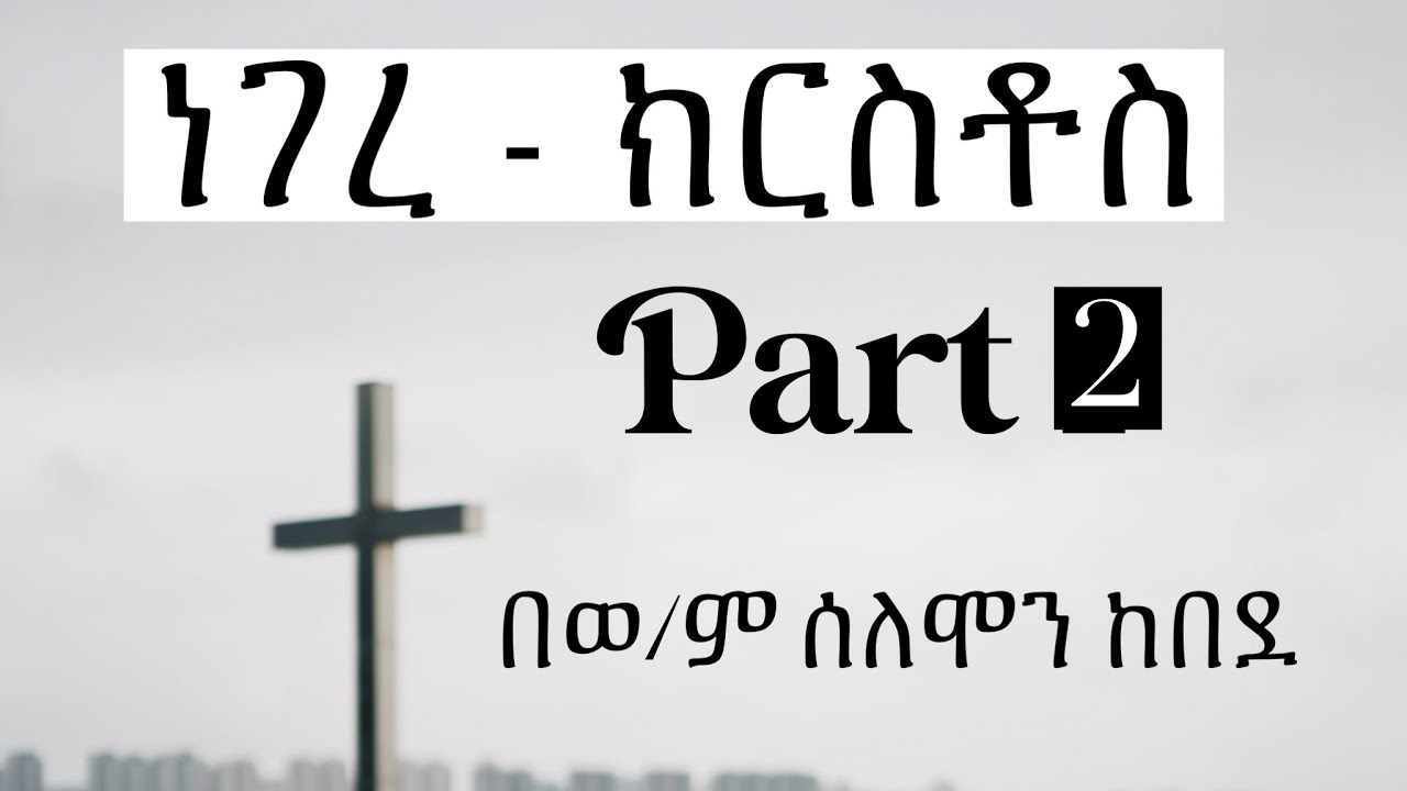 ነገረ ክርስቶስ | በወ/ም ሰለሞን ከበደ | part 2