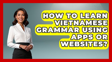 How To Learn Vietnamese Grammar Using Apps Or Websites? - Exploring Southeast Asia
