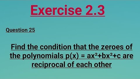 Find the condition that the zeroes of the polynomials p(x) =ax²+bx²+c are reciprocal of each other.