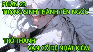 TRỌNG SINH THÀNH TÊN NGỐC, TRỞ THÀNH VẠN CỔ ĐỆ NHẤT KIẾM |P23