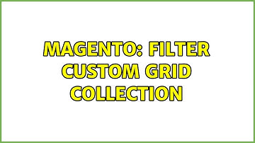 Magento: Filter Custom Grid Collection (2 Solutions!!)