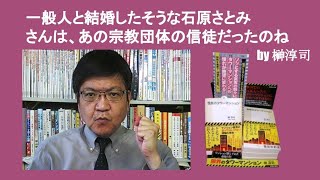 一般人と結婚したそうな石原さとみさんは、あの団体の信徒だったのね 　by 榊淳司