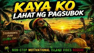 KAYA KO LAHAT NG PAGSUBOK | Non-Stop Island Vibes Reggae | Motivational Reggae