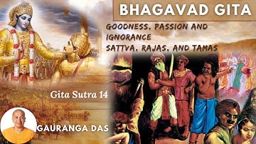 GITA SUTRA 14- Goodness, Passion And Ignorance-Sattva Rajas Tamas-Gauranga Das-Bhagavad Gita Summary