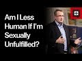 Am I Less Human If I’m Sexually Unfulfilled?