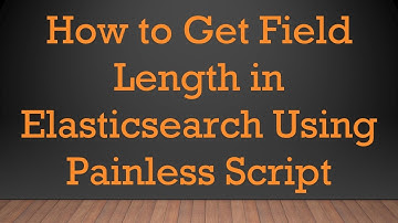 How to Get Field Length in Elasticsearch Using Painless Script