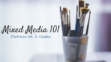 Mixed Media 101 ~ Distress Inks & Oxides