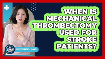 When Is Mechanical Thrombectomy Used For Stroke Patients? - Stroke Support Channel