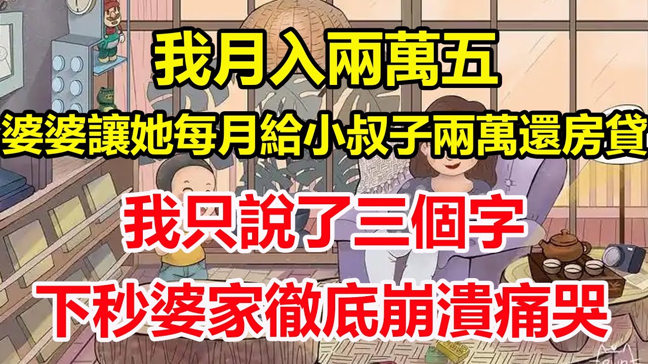 我月入兩萬五，婆婆讓她每月給小叔子兩萬還房貸，我只說了三個字，下秒婆家徹底崩潰痛哭！#心寄奇旅#為人處世#生活經驗#情感#故事#彩礼#花開富貴#深夜淺讀