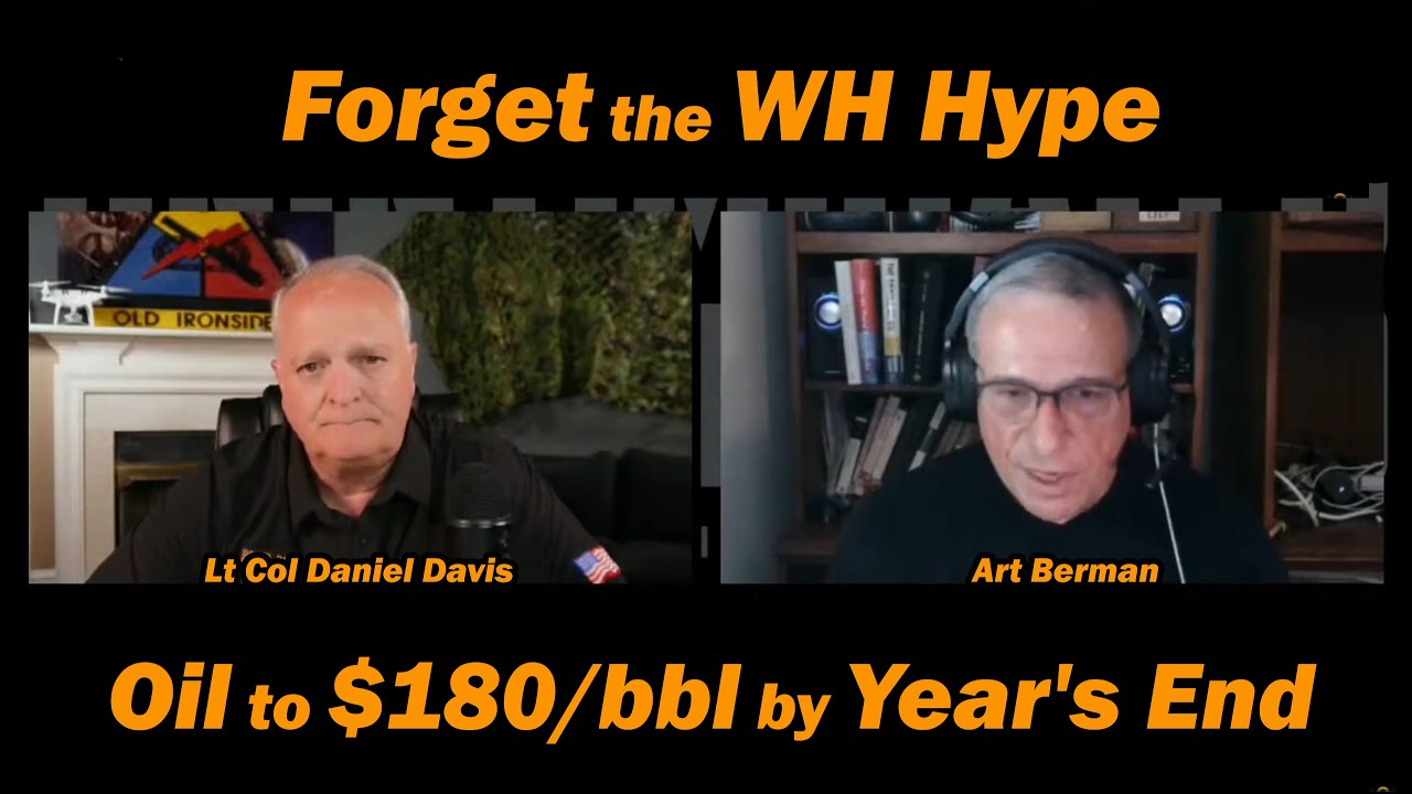 Forget the WH hype: Oil to $180/bbl by Year's End w/Art Berman & Lt Col Daniel Davis