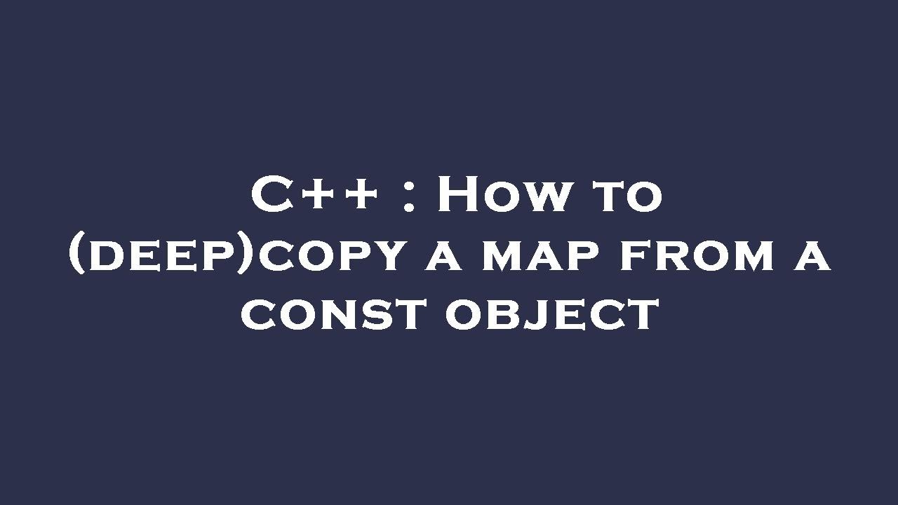 C++ : How to (deep)copy a map from a const object - YouTube