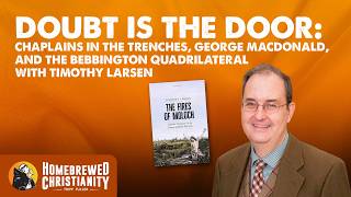 Doubt Is the Door: Chaplains in the Trenches, George MacDonald, and more w/ Timothy Larsen