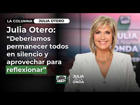 Julia Otero's column: "We should all remain silent and take a moment to reflect."