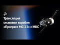 Трансляция стыковки грузового корабля «Прогресс МС-23» с МКС