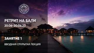 БАЛИ РЕТРИТ 20.06-30.06.23 - День 1 | Вводная открытая лекция