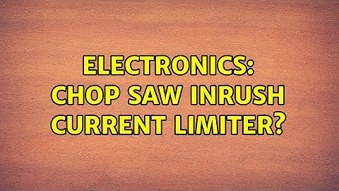 Electronics: Chop Saw Inrush Current Limiter? (4 Solutions!!)