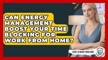 Can Energy Management Boost Your Time Blocking For Work From Home? - Guide To Work From Home