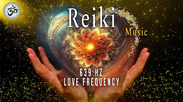 Reiki Music, 639 Hz Love Frequency, Harmonize Relationships, Attract Love and Positive Energy