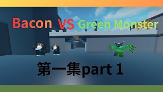 Bacon VS Green monster 第一集 part 1