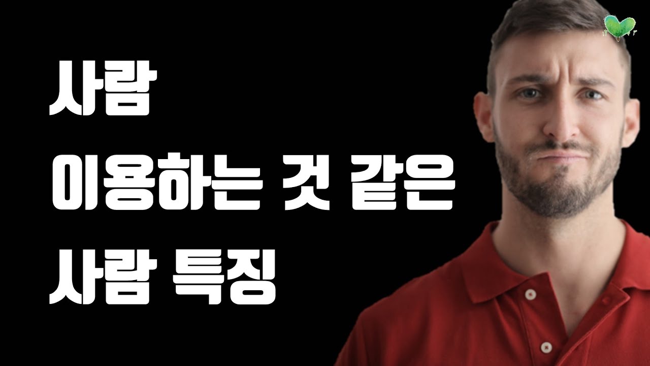 사람 이용하는 사람들이 자주 쓰는 말, 대처법 - 사람 이용하는 것 같은 사람 특징 4가지