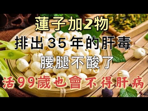 蓮子加2物，堪稱「肝臟最強解毒水」，排出35年體內肝臟陳年毒素，堅持喝5天，讓你的肝臟重返25歲，從此腰酸乏力都躲著你，活到99歲也不得肝病