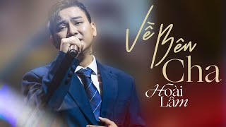 VỀ BÊN CHA - Hoài Lâm (live) | Giờ cha ở nơi đâu hỡi người từng dưỡng nuôi con.....