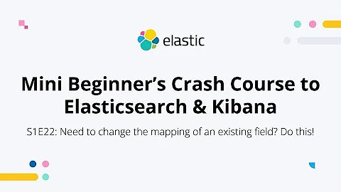 Need to change the mapping of an existing field? Do this! S1E22: Elasticsearch&Kibana Mini Beginner