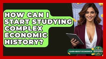 How Can I Start Studying Complex Economic History? - Learn About Economics