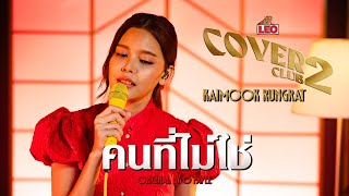 คนที่ไม่ใช่ - Kaimook Rungrat | LEO Cover Club 2 | Original by O-Pavee