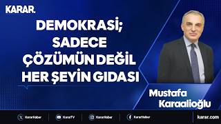Demokrasi; sadece çözümün değil her şeyin gıdası - Mustafa Karaalioğlu