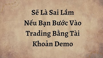 Sẽ Là Sai Lầm Nếu Bạn Bắt Đầu Giao Dịch Ngay Từ Đầu Bằng Tài Khoản Demo