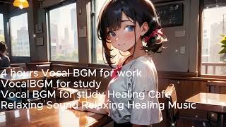 4 hours Vocal BGM for work Vocal BGM for study Healing Cafe Relaxing Sound Relaxing Healing Music
