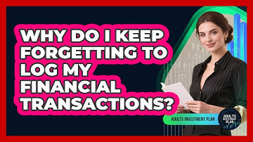 Why Do I Keep Forgetting To Log My Financial Transactions? - Adults Investment Plan