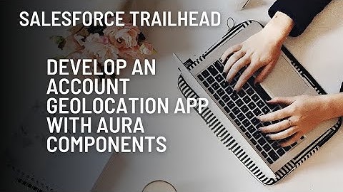 Develop an Account Geolocation App with Aura Components