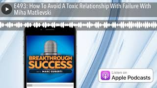 E493: How To Avoid A Toxic Relationship With Failure With Miha Matlievski