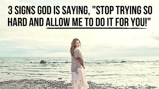 3 Signs God Is Telling You to Stop Trying So Hard and Allow Him to Do It