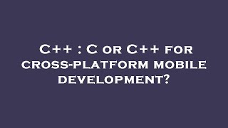 C++ : C or C++ for cross-platform mobile development