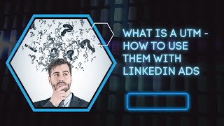 What is a UTM and how to use them for Linkedin Ads - Linkedin ads UTM - Using UTMs for lInkedin Ads