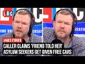 Caller Claims Friend Told Her Asylum Seekers Get Given Free Cars LBC Caller Claims Friend Told Her Asylum Seekers Get Given Free Cars LBC