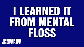 I Learned It from Mental Floss | Category | JEOPARDY!