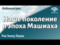 На финишной прямой... Наше поколение и эпоха Машиаха. Рав Элияу Левин