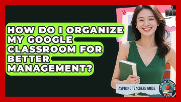 How Do I Organize My Google Classroom For Better Management? - Aspiring Teacher Guide
