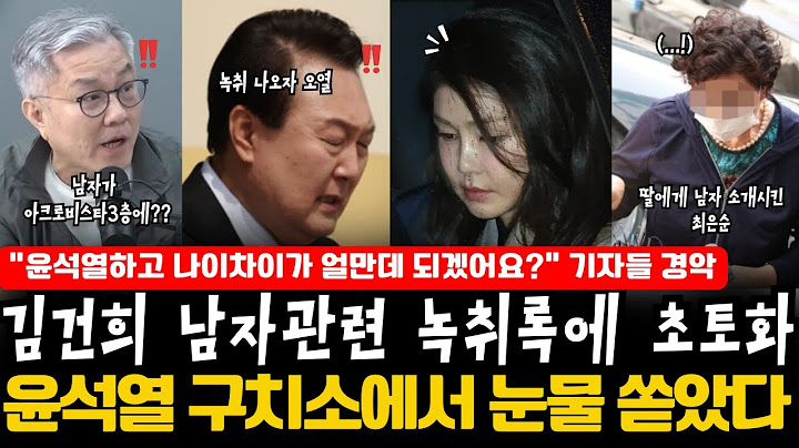 [속보]김건희 남자관련 녹취록에 초토화. “윤석열하고 나이차이가 얼만데 되겠어요?” 기자들 경악. 윤석열 구치소에서 눈물 쏟았다